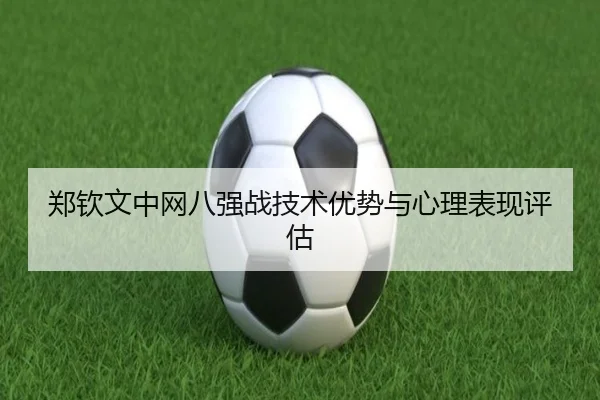 郑钦文中网八强战技术优势与心理表现评估